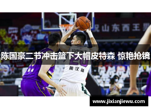 陈国豪二节冲击篮下大帽皮特森 惊艳抢镜