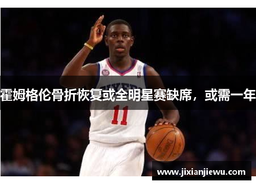 霍姆格伦骨折恢复或全明星赛缺席，或需一年