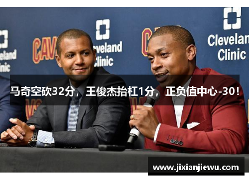 马奇空砍32分，王俊杰抬杠1分，正负值中心-30！